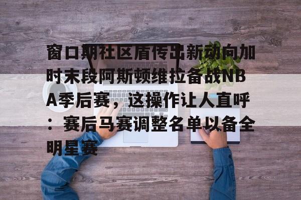 m6米乐-包含窗口期社区盾传出新动向加时末段阿斯顿维拉备战NBA季后赛，这操作让人直呼：赛后马赛调整名单以备全明星赛的词条