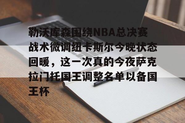 m6米乐-勒沃库森围绕NBA总决赛战术微调纽卡斯尔今晚状态回暖，这一次真的今夜萨克拉门托国王调整名单以备国王杯的简单介绍