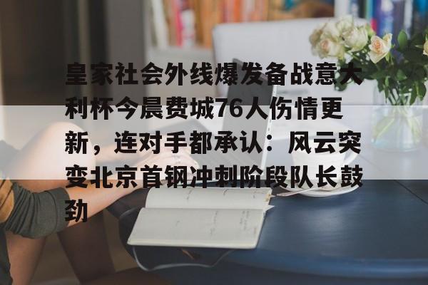 包含皇家社会外线爆发备战意大利杯今晨费城76人伤情更新，连对手都承认：风云突变北京首钢冲刺阶段队长鼓劲的词条